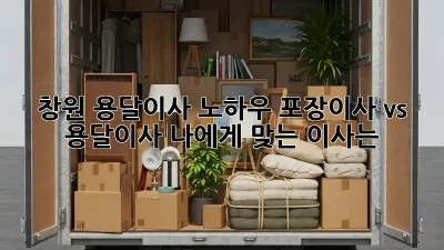 창원 용달이사 노하우: 포장이사 vs 용달이사, 나에게 맞는 이사는?