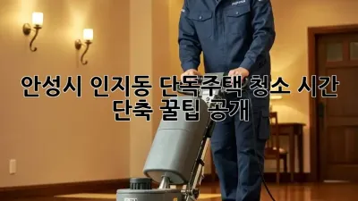 안성시 인지동 단독주택 청소🧹, 시간 단축 꿀팁 공개!