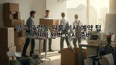 광주 운림동 원룸 이사 예약 팁: 3분만에 완벽 이사 준비!