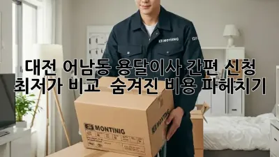 대전 어남동 용달이사 간편 신청: 최저가 비교 & 숨겨진 비용 파헤치기