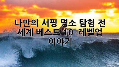 나만의 서핑 명소 탐험: 전 세계 베스트 10 & 레벨업 이야기