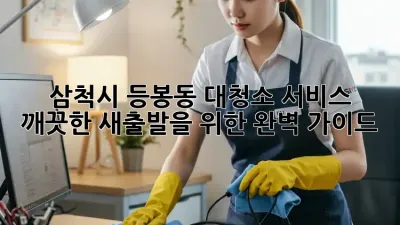 삼척시 등봉동 대청소 서비스: 깨끗한 새출발을 위한 완벽 가이드